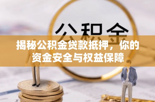 弋阳揭秘公积金贷款抵押，你的资金安全与权益保障
