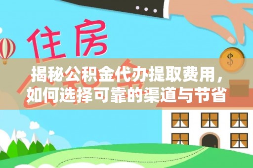 弋阳揭秘公积金代办提取费用，如何选择可靠的渠道与节省成本