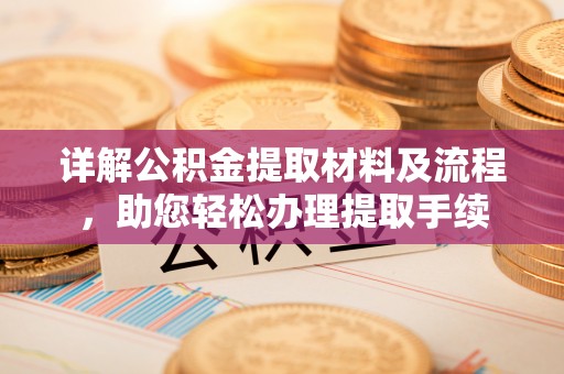 弋阳详解公积金提取材料及流程，助您轻松办理提取手续