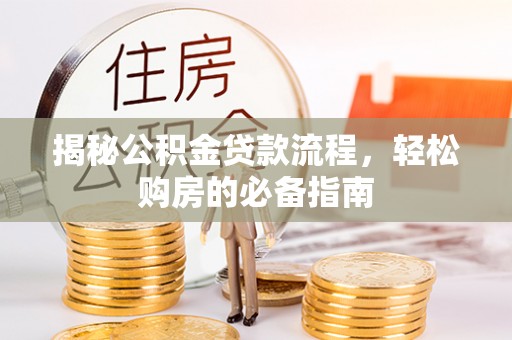 弋阳揭秘公积金贷款流程，轻松购房的必备指南