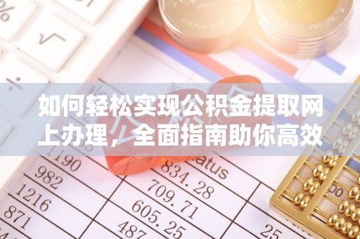 弋阳如何轻松实现公积金提取网上办理，全面指南助你高效完成