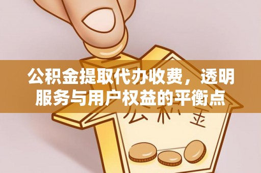 弋阳公积金提取代办收费，透明服务与用户权益的平衡点