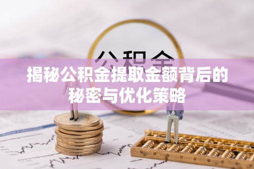 弋阳揭秘公积金提取金额背后的秘密与优化策略