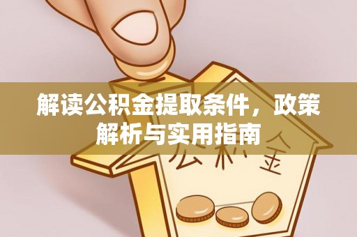 弋阳解读公积金提取条件，政策解析与实用指南
