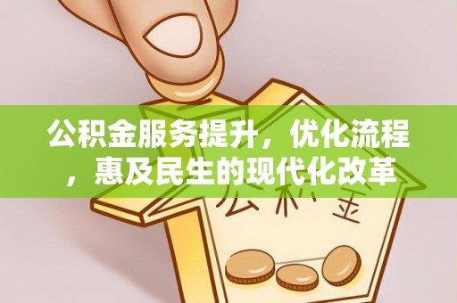 弋阳公积金服务提升，优化流程，惠及民生的现代化改革