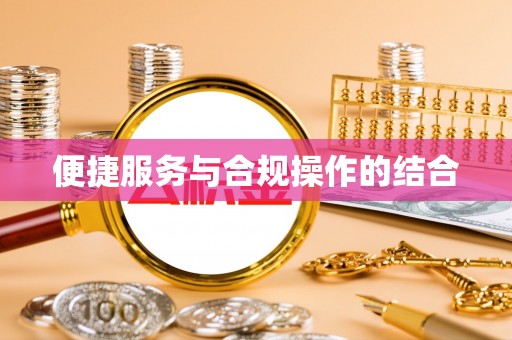 弋阳便捷服务与合规操作的结合