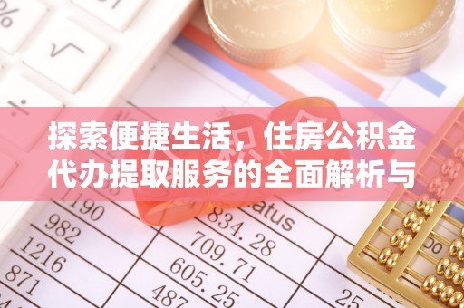 弋阳探索便捷生活，住房公积金代办提取服务的全面解析与优势