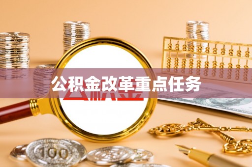 弋阳公积金改革重点任务
