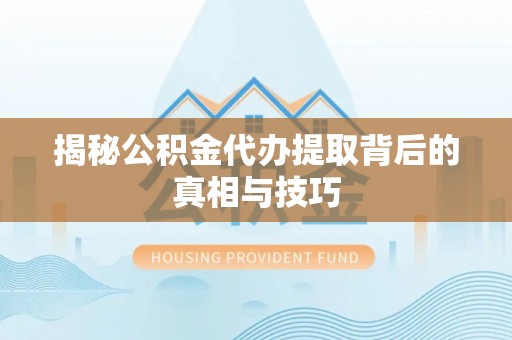 弋阳揭秘公积金代办提取背后的真相与技巧