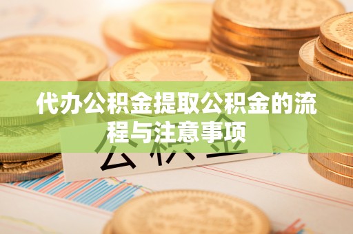 弋阳代办公积金提取公积金的流程与注意事项