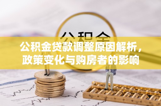 弋阳公积金贷款调整原因解析，政策变化与购房者的影响