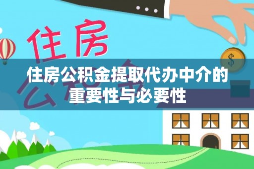 弋阳住房公积金提取代办中介的重要性与必要性