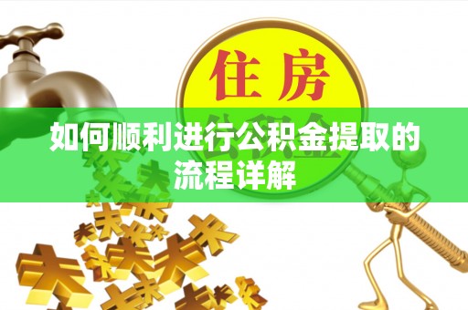 弋阳如何顺利进行公积金提取的流程详解