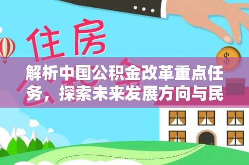 弋阳解析中国公积金改革重点任务，探索未来发展方向与民生影响
