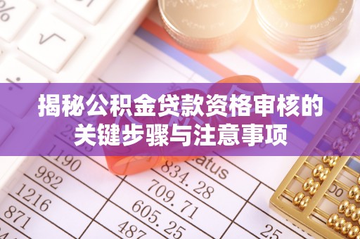 弋阳揭秘公积金贷款资格审核的关键步骤与注意事项
