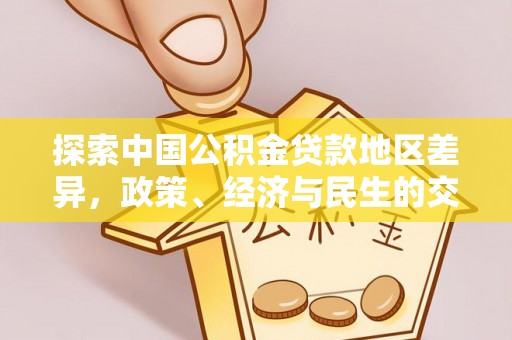 弋阳探索中国公积金贷款地区差异，政策、经济与民生的交织影响