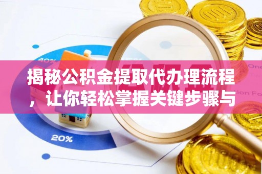 弋阳揭秘公积金提取代办理流程，让你轻松掌握关键步骤与注意事项