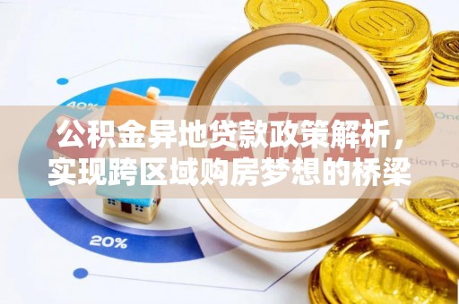 弋阳公积金异地贷款政策解析，实现跨区域购房梦想的桥梁