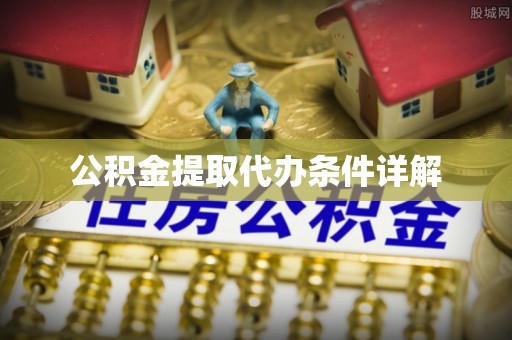 弋阳公积金提取代办条件详解