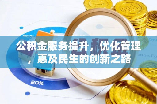 弋阳公积金服务提升，优化管理，惠及民生的创新之路