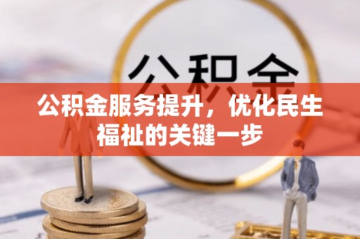 弋阳公积金服务提升，优化民生福祉的关键一步