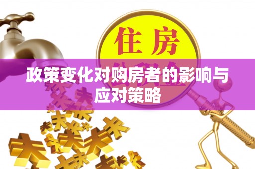 弋阳政策变化对购房者的影响与应对策略