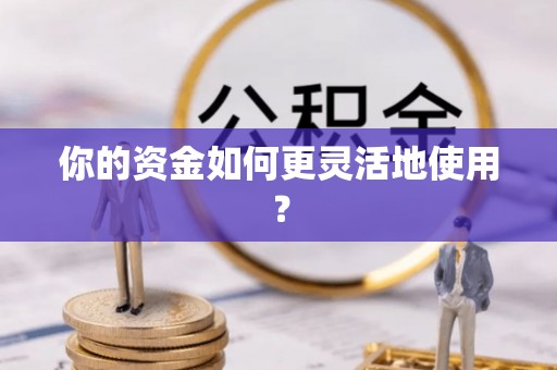 弋阳你的资金如何更灵活地使用？