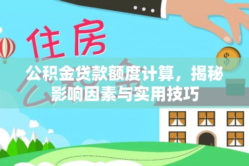 弋阳公积金贷款额度计算，揭秘影响因素与实用技巧
