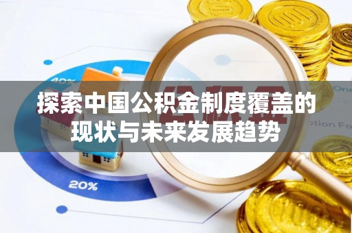 弋阳探索中国公积金制度覆盖的现状与未来发展趋势