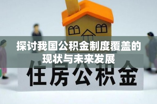 弋阳探讨我国公积金制度覆盖的现状与未来发展