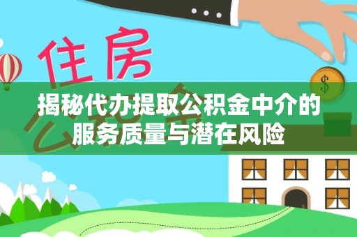 弋阳揭秘代办提取公积金中介的服务质量与潜在风险