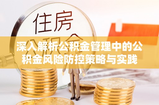 弋阳深入解析公积金管理中的公积金风险防控策略与实践