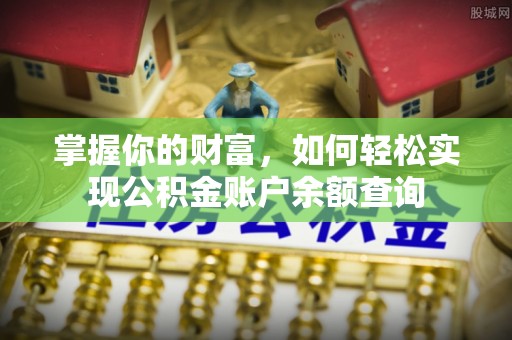 弋阳掌握你的财富，如何轻松实现公积金账户余额查询