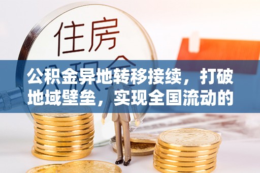 弋阳公积金异地转移接续，打破地域壁垒，实现全国流动的便捷之道