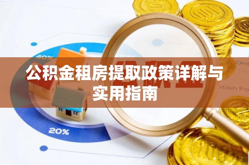 弋阳公积金租房提取政策详解与实用指南