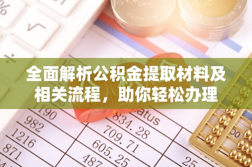 弋阳全面解析公积金提取材料及相关流程，助你轻松办理