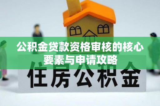 弋阳公积金贷款资格审核的核心要素与申请攻略