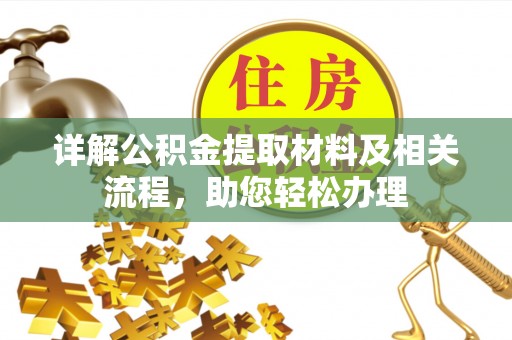 弋阳详解公积金提取材料及相关流程，助您轻松办理