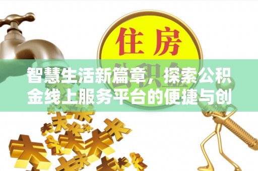 弋阳智慧生活新篇章，探索公积金线上服务平台的便捷与创新
