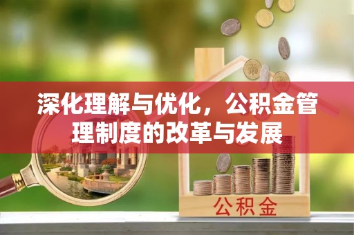 弋阳深化理解与优化，公积金管理制度的改革与发展
