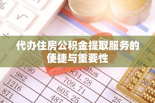 弋阳代办住房公积金提取服务的便捷与重要性