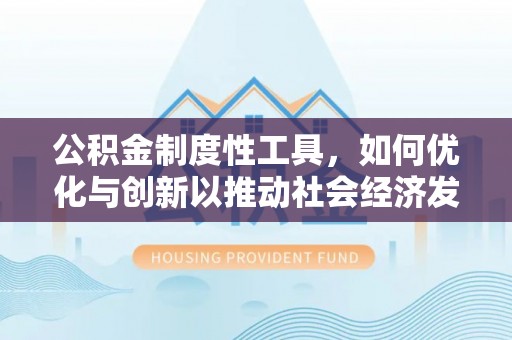 弋阳公积金制度性工具，如何优化与创新以推动社会经济发展
