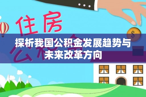 弋阳探析我国公积金发展趋势与未来改革方向
