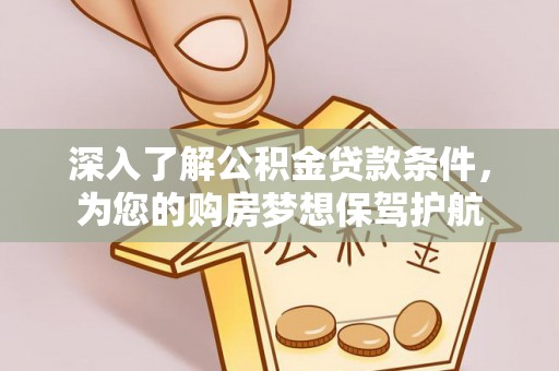 弋阳深入了解公积金贷款条件，为您的购房梦想保驾护航