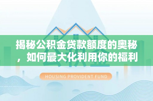 弋阳揭秘公积金贷款额度的奥秘，如何最大化利用你的福利？
