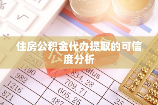 弋阳住房公积金代办提取的可信度分析