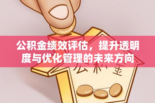 弋阳公积金绩效评估，提升透明度与优化管理的未来方向