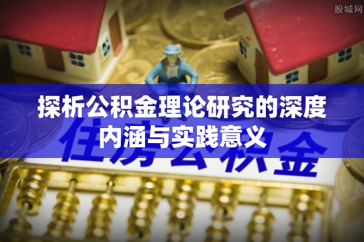 弋阳探析公积金理论研究的深度内涵与实践意义