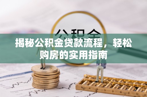 弋阳揭秘公积金贷款流程，轻松购房的实用指南