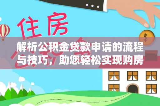 弋阳解析公积金贷款申请的流程与技巧，助您轻松实现购房梦